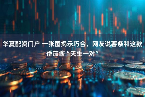 华夏配资门户 一张图揭示巧合，网友说薯条和这款番茄酱“天生一对”
