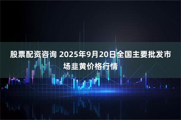 股票配资咨询 2025年9月20日全国主要批发市场韭黄价格行情